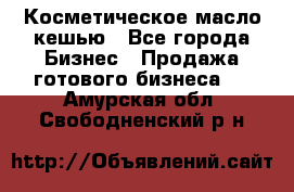 Косметическое масло кешью - Все города Бизнес » Продажа готового бизнеса   . Амурская обл.,Свободненский р-н